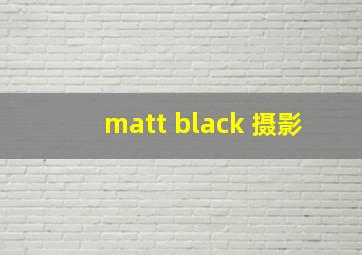 matt black 摄影